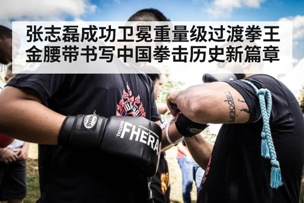 张志磊成功卫冕重量级过渡拳王金腰带书写中国拳击历史新篇章