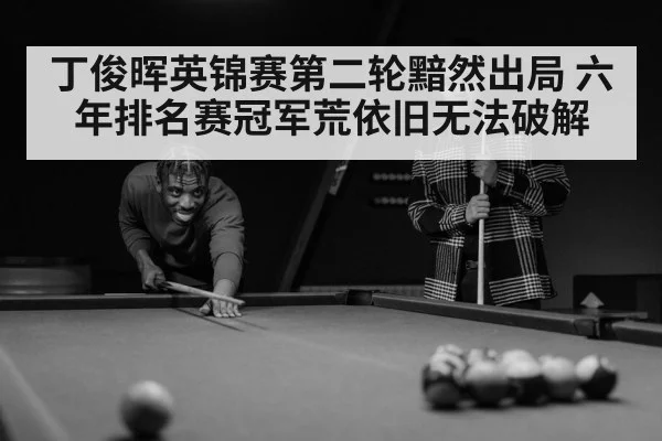 丁俊晖英锦赛第二轮黯然出局 六年排名赛冠军荒依旧无法破解