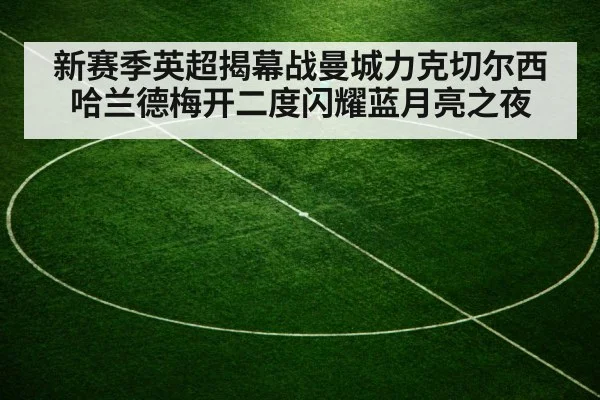 新赛季英超揭幕战曼城力克切尔西 哈兰德梅开二度闪耀蓝月亮之夜