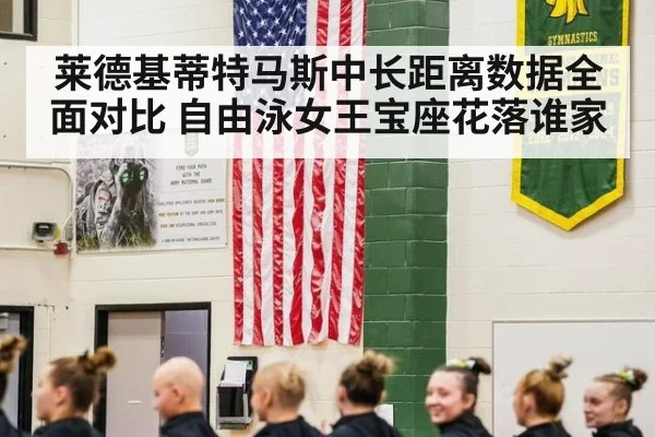 莱德基蒂特马斯中长距离数据全面对比 自由泳女王宝座花落谁家